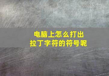 电脑上怎么打出拉丁字符的符号呢