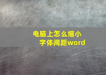 电脑上怎么缩小字体间距word