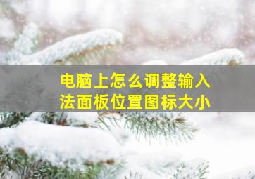 电脑上怎么调整输入法面板位置图标大小