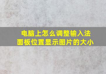 电脑上怎么调整输入法面板位置显示图片的大小