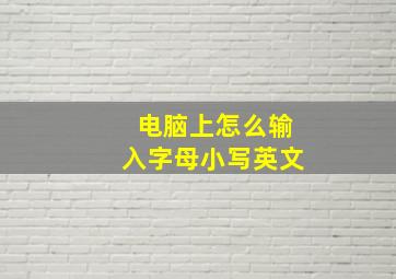 电脑上怎么输入字母小写英文