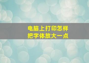 电脑上打印怎样把字体放大一点