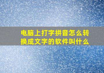 电脑上打字拼音怎么转换成文字的软件叫什么