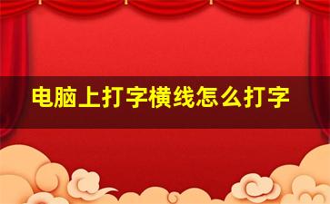 电脑上打字横线怎么打字