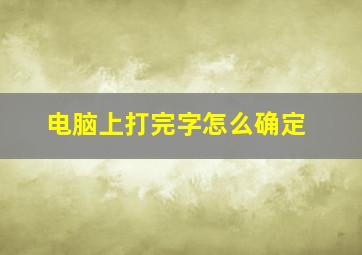 电脑上打完字怎么确定