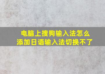 电脑上搜狗输入法怎么添加日语输入法切换不了