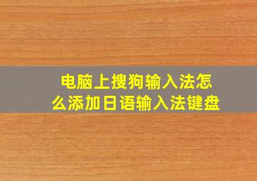 电脑上搜狗输入法怎么添加日语输入法键盘