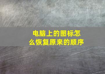 电脑上的图标怎么恢复原来的顺序