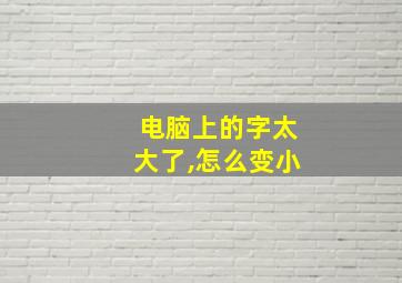 电脑上的字太大了,怎么变小