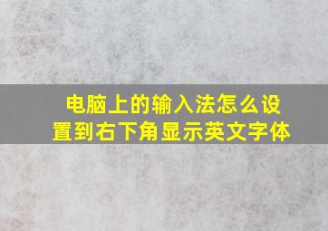 电脑上的输入法怎么设置到右下角显示英文字体