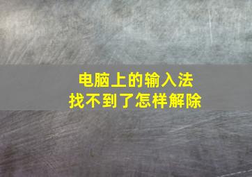 电脑上的输入法找不到了怎样解除