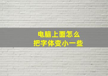 电脑上面怎么把字体变小一些