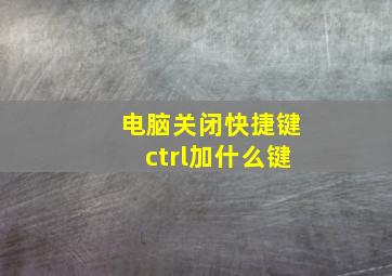 电脑关闭快捷键ctrl加什么键