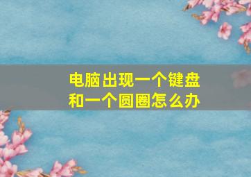 电脑出现一个键盘和一个圆圈怎么办