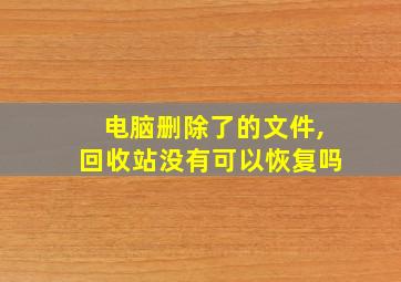 电脑删除了的文件,回收站没有可以恢复吗