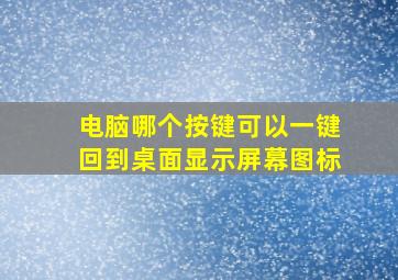 电脑哪个按键可以一键回到桌面显示屏幕图标