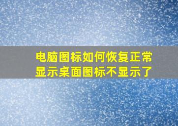 电脑图标如何恢复正常显示桌面图标不显示了