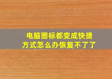 电脑图标都变成快捷方式怎么办恢复不了了