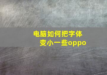 电脑如何把字体变小一些oppo