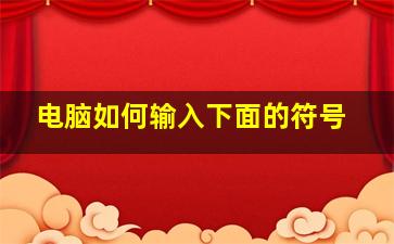 电脑如何输入下面的符号