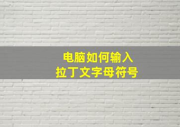 电脑如何输入拉丁文字母符号