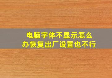 电脑字体不显示怎么办恢复出厂设置也不行