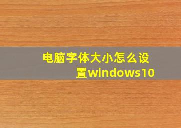 电脑字体大小怎么设置windows10