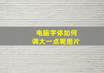 电脑字体如何调大一点呢图片