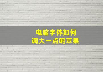 电脑字体如何调大一点呢苹果