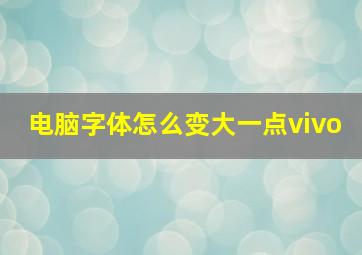 电脑字体怎么变大一点vivo