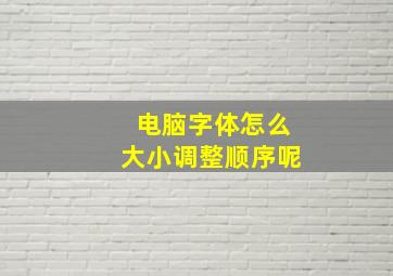 电脑字体怎么大小调整顺序呢