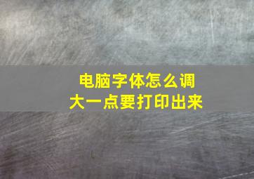 电脑字体怎么调大一点要打印出来