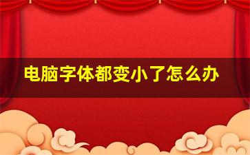 电脑字体都变小了怎么办