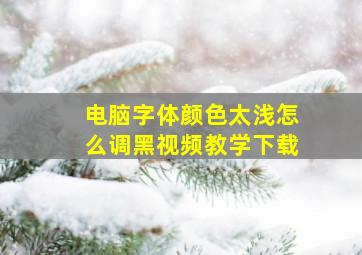 电脑字体颜色太浅怎么调黑视频教学下载