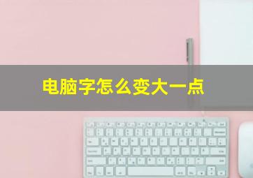 电脑字怎么变大一点