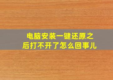 电脑安装一键还原之后打不开了怎么回事儿