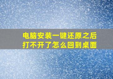 电脑安装一键还原之后打不开了怎么回到桌面