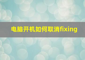 电脑开机如何取消fixing