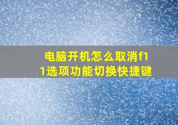 电脑开机怎么取消f11选项功能切换快捷键