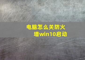 电脑怎么关防火墙win10启动