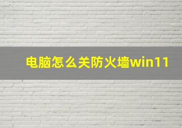 电脑怎么关防火墙win11