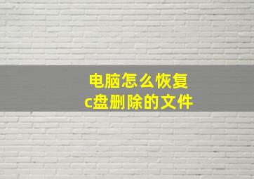 电脑怎么恢复c盘删除的文件