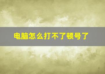 电脑怎么打不了顿号了