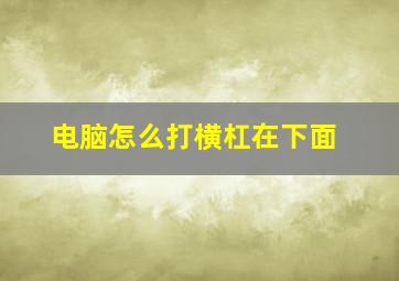 电脑怎么打横杠在下面