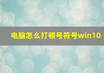 电脑怎么打顿号符号win10