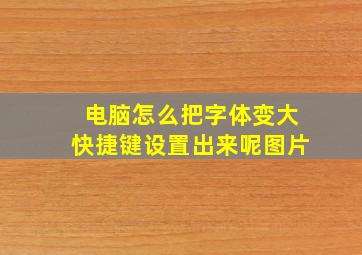 电脑怎么把字体变大快捷键设置出来呢图片