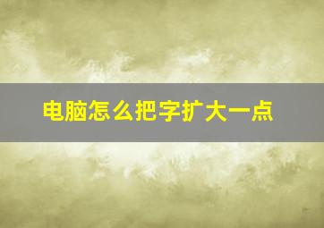 电脑怎么把字扩大一点