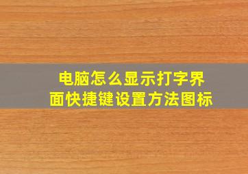 电脑怎么显示打字界面快捷键设置方法图标