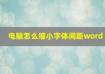 电脑怎么缩小字体间距word