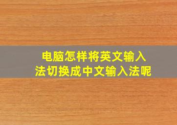 电脑怎样将英文输入法切换成中文输入法呢